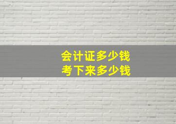 会计证多少钱 考下来多少钱